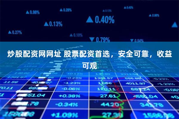 炒股配资网网址 股票配资首选，安全可靠，收益可观