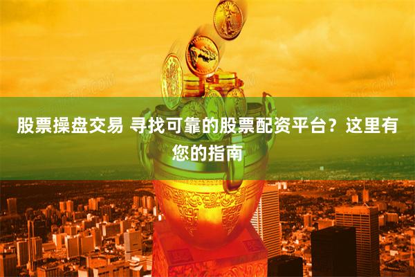 股票操盘交易 寻找可靠的股票配资平台？这里有您的指南