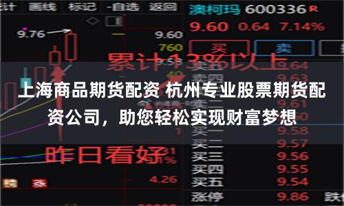 上海商品期货配资 杭州专业股票期货配资公司，助您轻松实现财富梦想