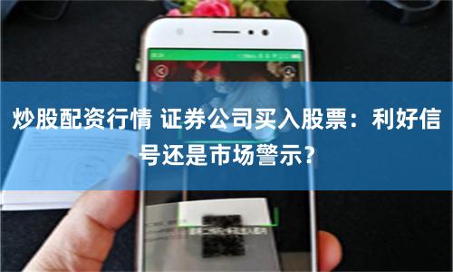 炒股配资行情 证券公司买入股票：利好信号还是市场警示？