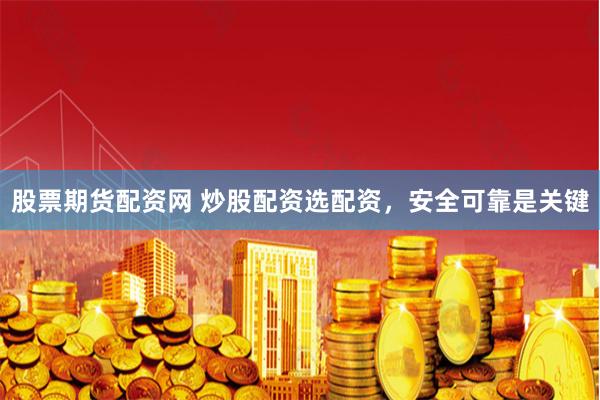 股票期货配资网 炒股配资选配资，安全可靠是关键