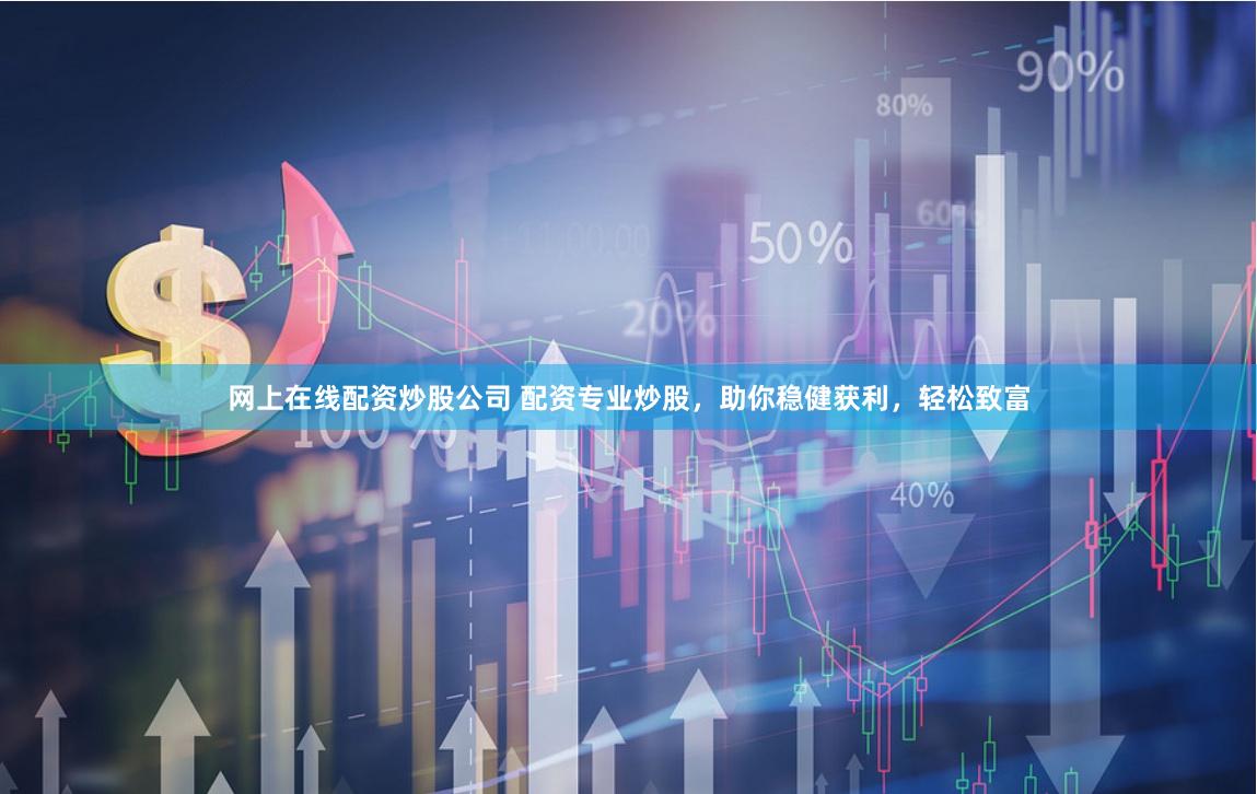 网上在线配资炒股公司 配资专业炒股，助你稳健获利，轻松致富