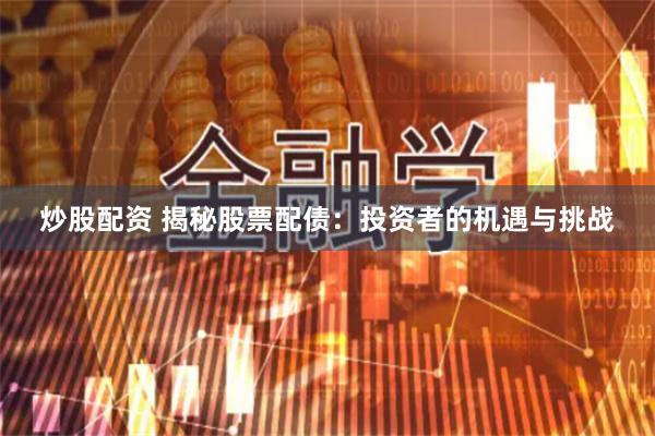 炒股配资 揭秘股票配债：投资者的机遇与挑战