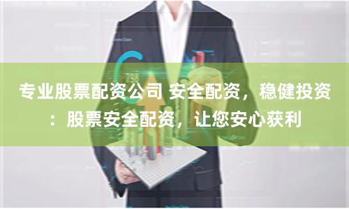 专业股票配资公司 安全配资，稳健投资：股票安全配资，让您安心获利