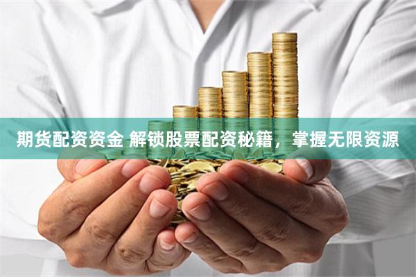 期货配资资金 解锁股票配资秘籍，掌握无限资源