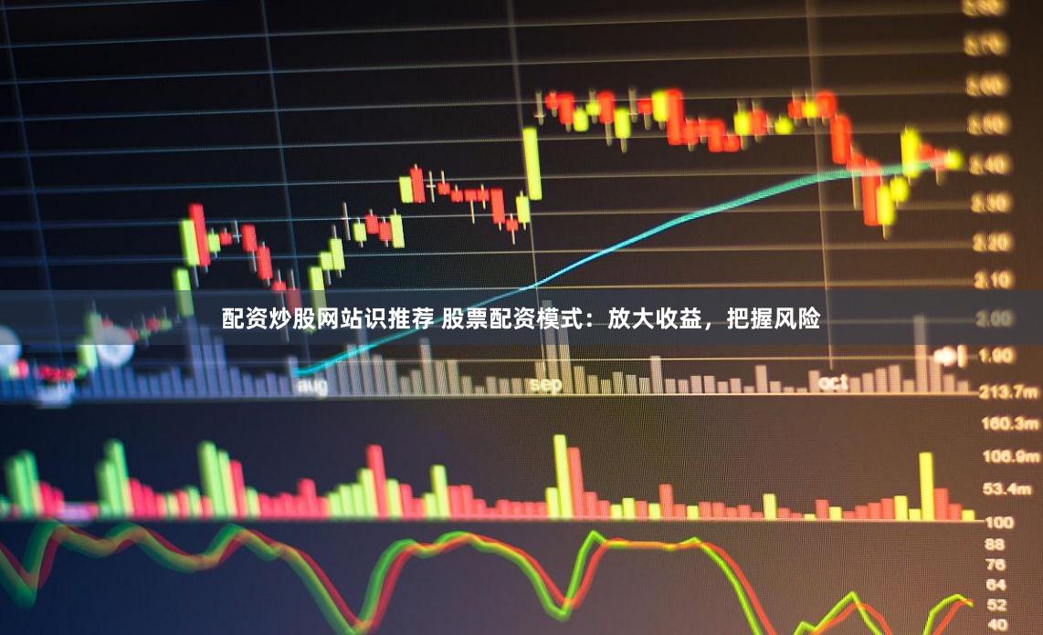 配资炒股网站识推荐 股票配资模式：放大收益，把握风险