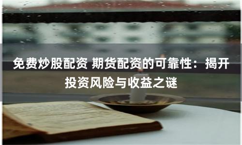 免费炒股配资 期货配资的可靠性:揭开投资风险与收益之谜