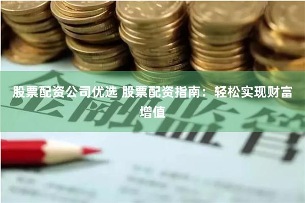 股票配资公司优选 股票配资指南：轻松实现财富增值