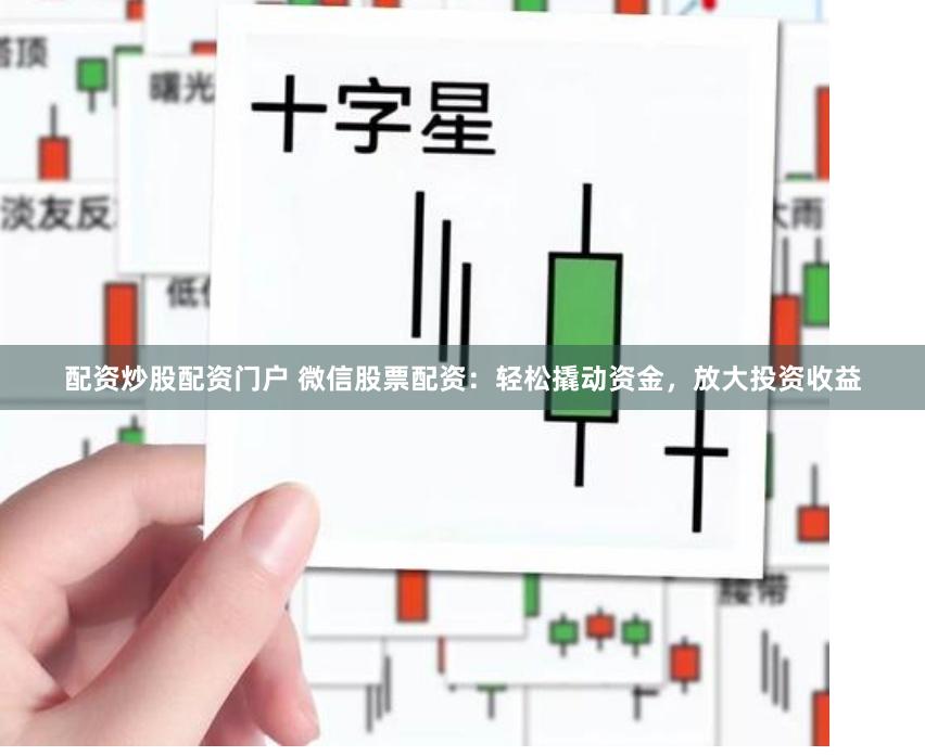 配资炒股配资门户 微信股票配资:轻松撬动资金,放大投资收益