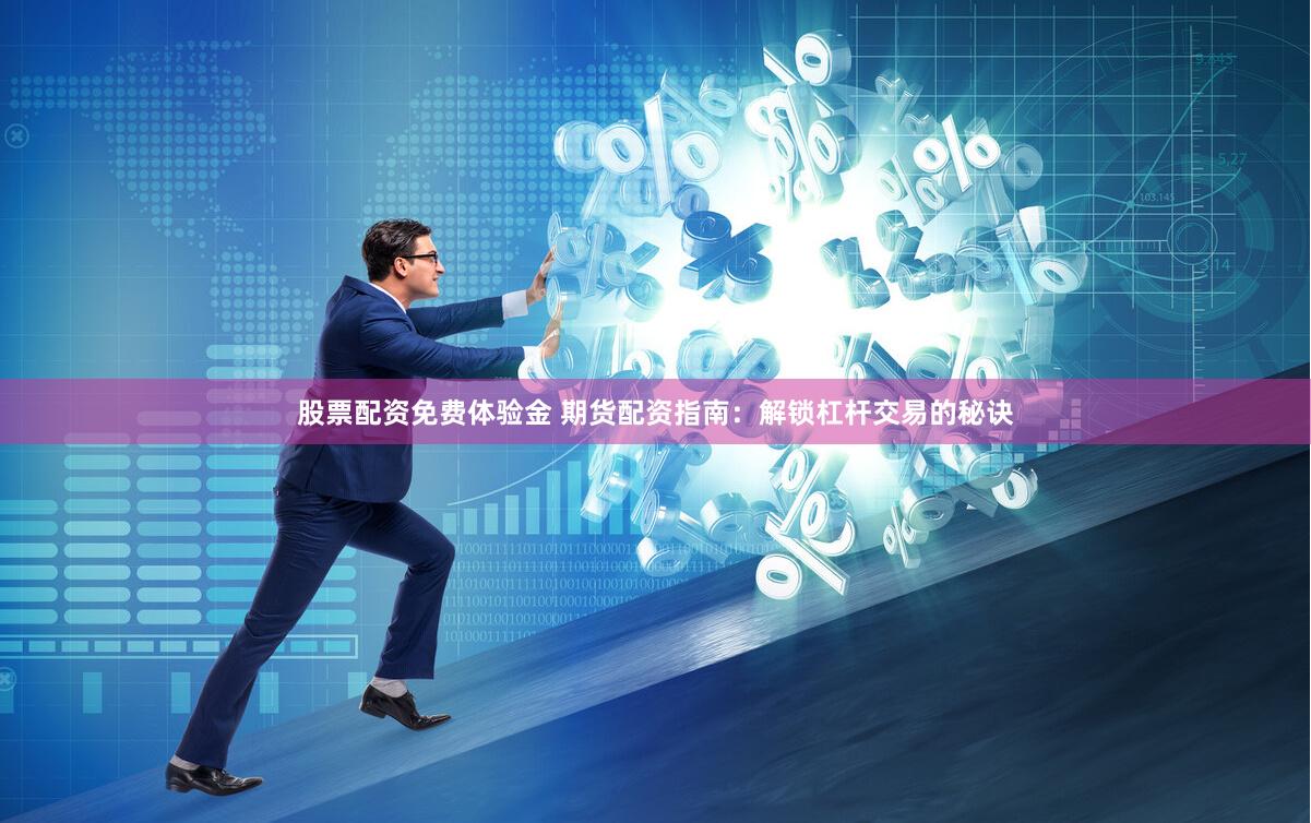 股票配资免费体验金 期货配资指南：解锁杠杆交易的秘诀
