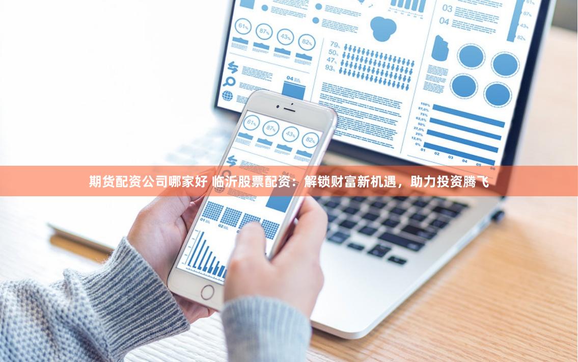 期货配资公司哪家好 临沂股票配资：解锁财富新机遇，助力投资腾飞