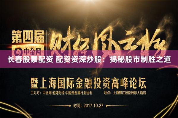 长春股票配资 配资资深炒股:揭秘股市制胜之道