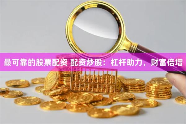 最可靠的股票配资 配资炒股:杠杆助力,财富倍增