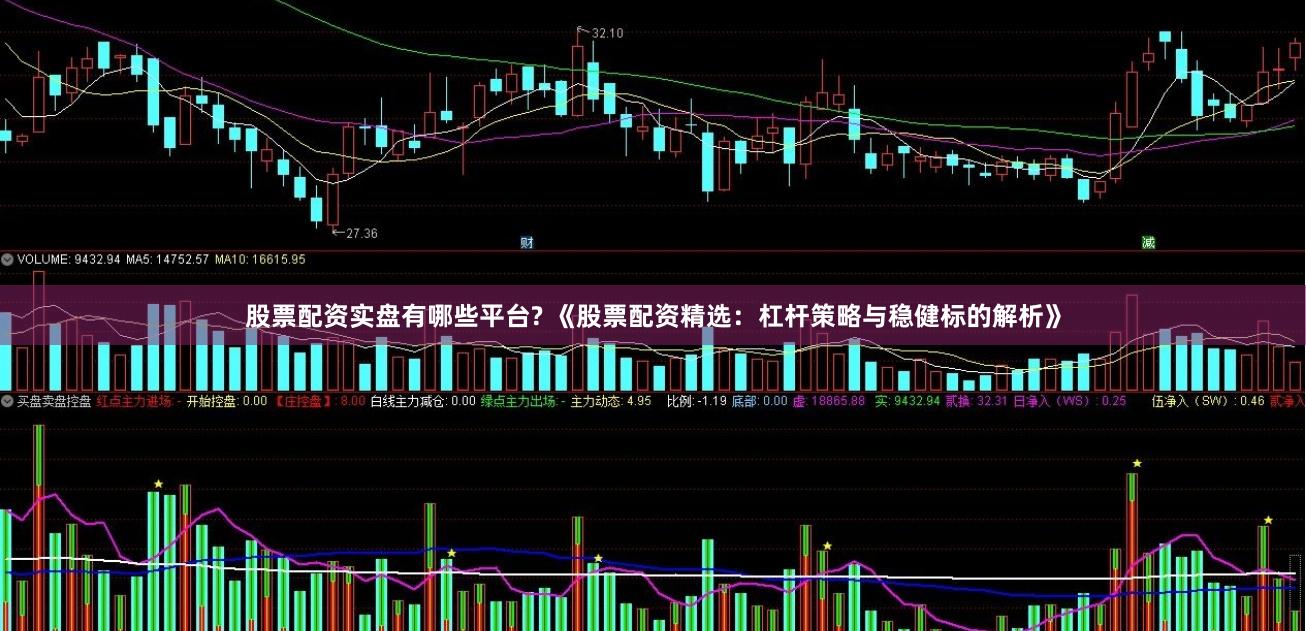 股票配资实盘有哪些平台? 《股票配资精选：杠杆策略与稳健标的解析》
