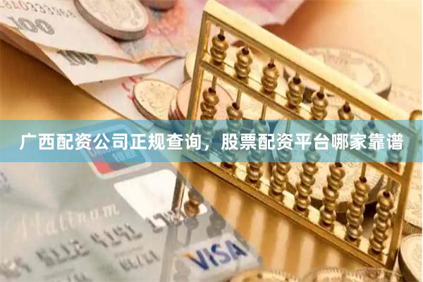 广西配资公司正规查询，股票配资平台哪家靠谱
