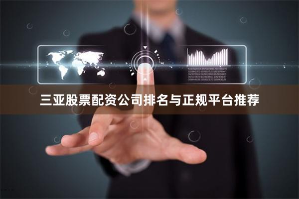 三亚股票配资公司排名与正规平台推荐