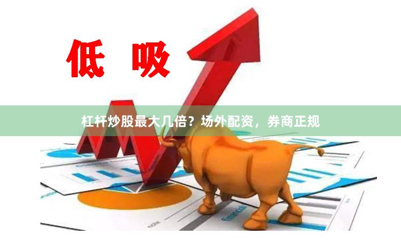 杠杆炒股最大几倍？场外配资，券商正规