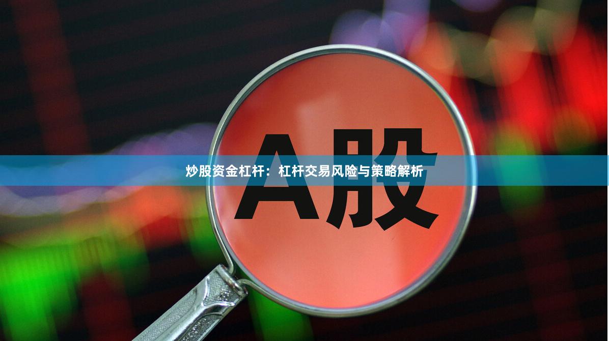 炒股资金杠杆：杠杆交易风险与策略解析