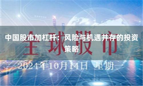 中国股市加杠杆：风险与机遇并存的投资策略