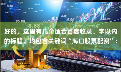 好的，这里有几个适合百度收录、字以内的标题，均包含关键词“海口股票配资”：