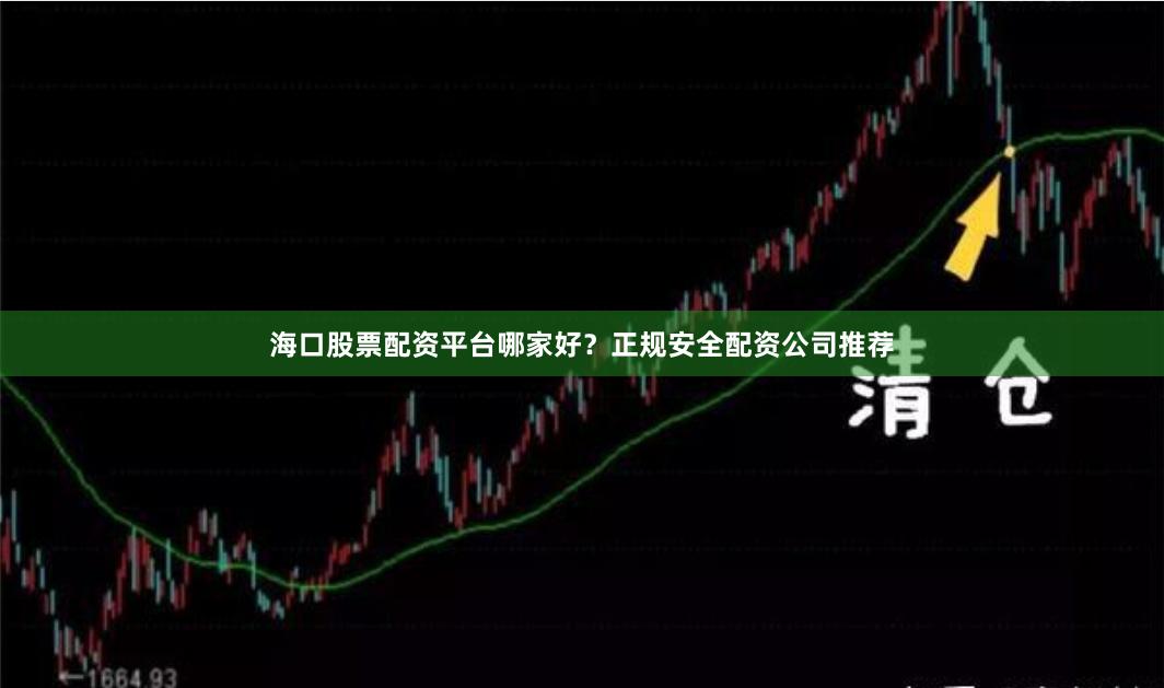 海口股票配资平台哪家好？正规安全配资公司推荐