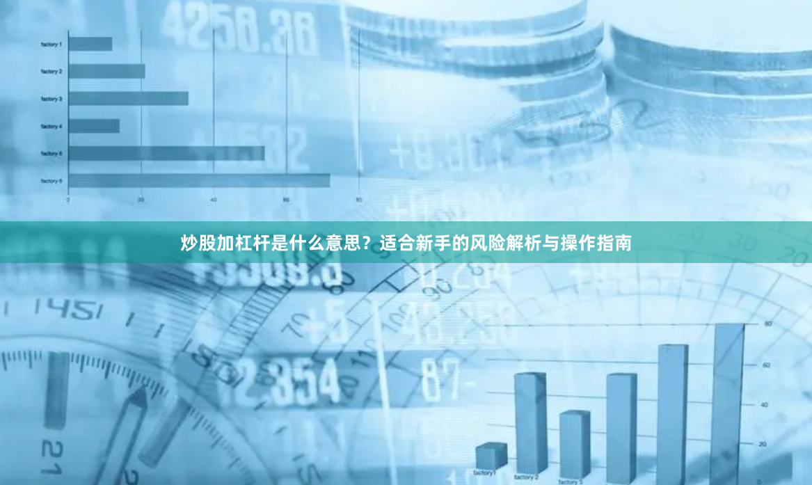 炒股加杠杆是什么意思？适合新手的风险解析与操作指南