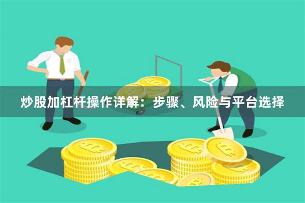 炒股加杠杆操作详解：步骤、风险与平台选择