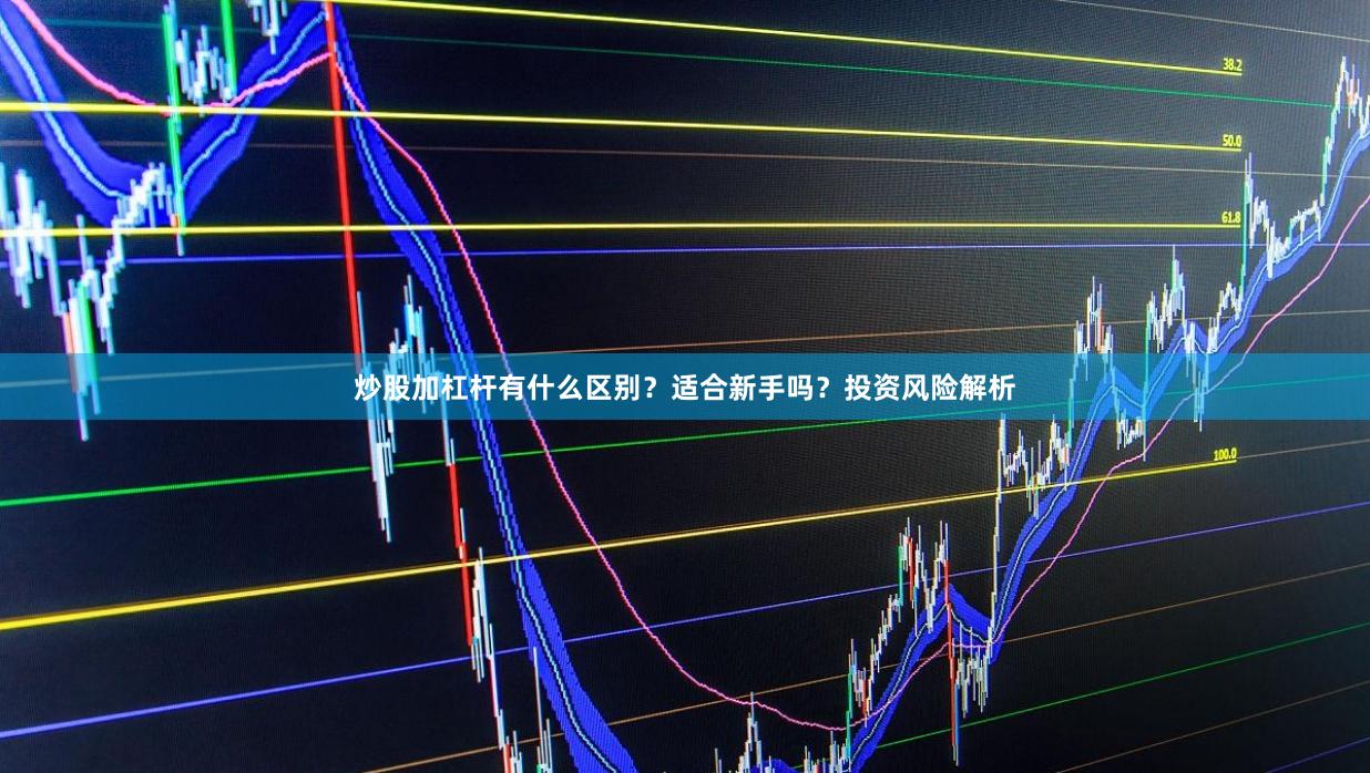 炒股加杠杆有什么区别？适合新手吗？投资风险解析