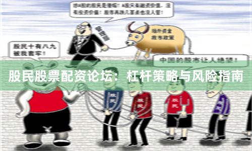 股民股票配资论坛：杠杆策略与风险指南