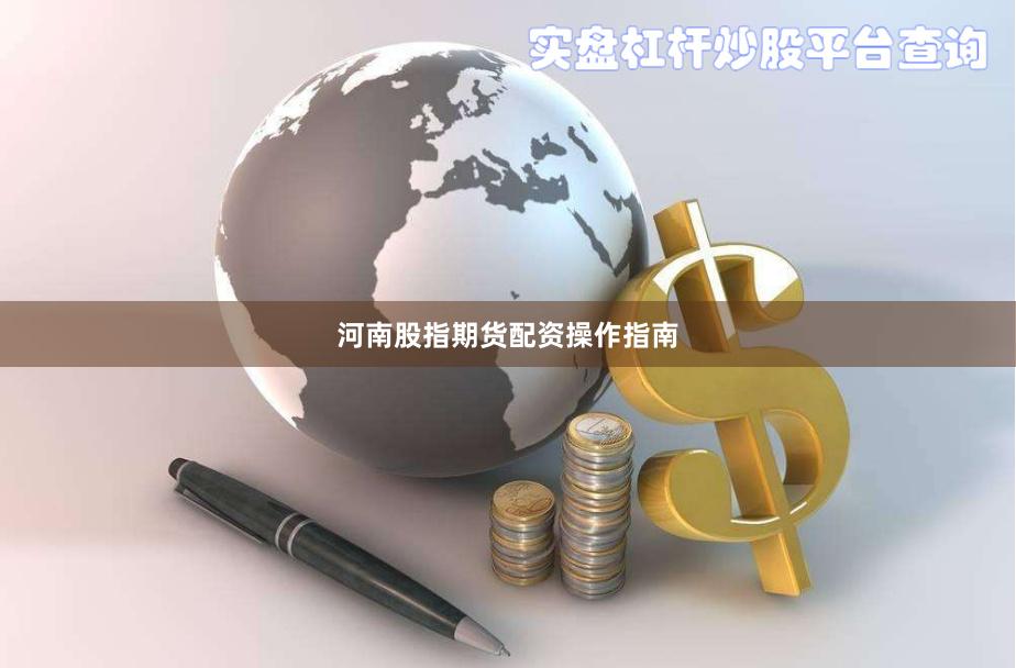 河南股指期货配资操作指南