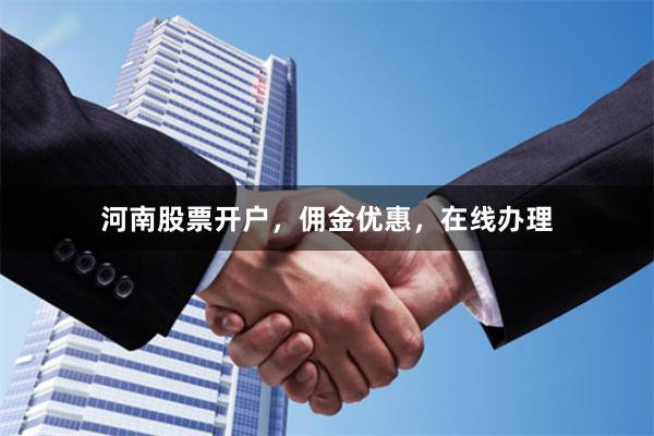 河南股票开户，佣金优惠，在线办理