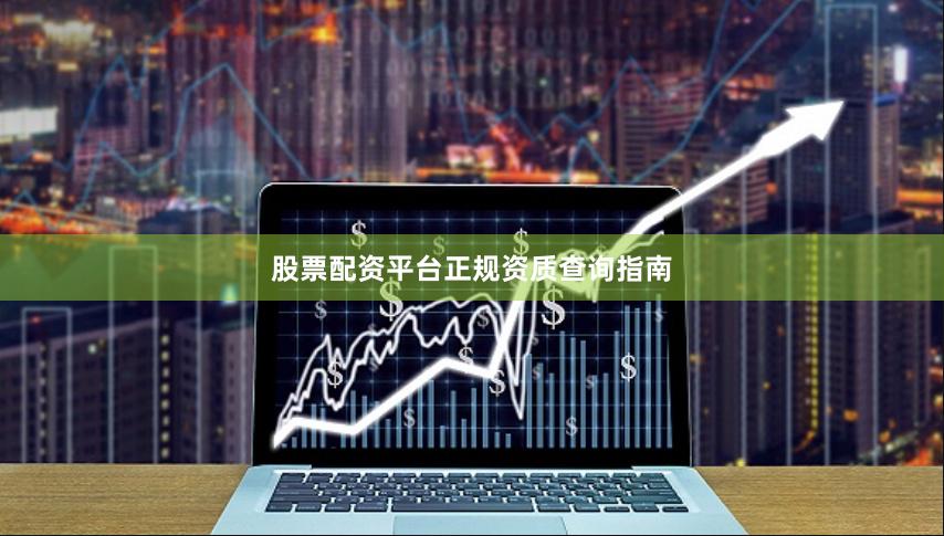 股票配资平台正规资质查询指南