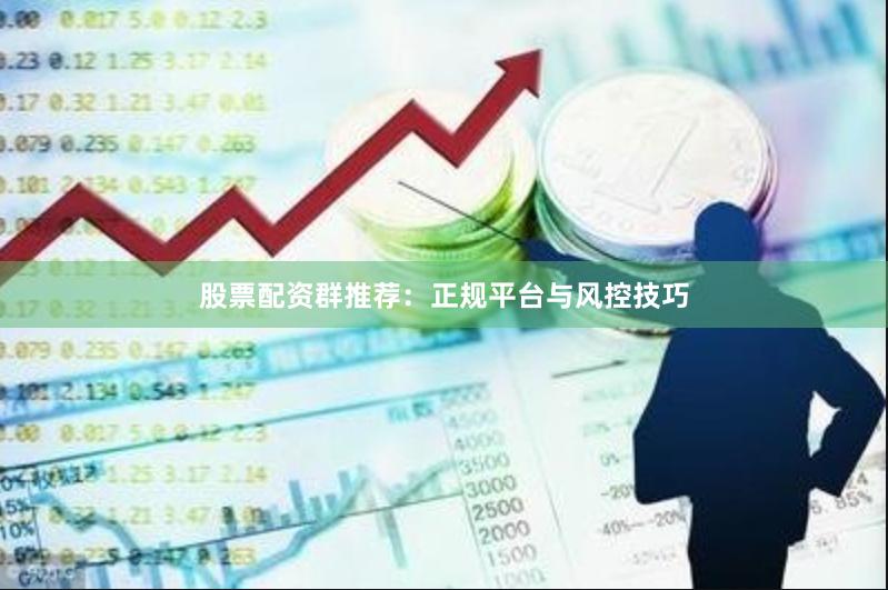 股票配资群推荐：正规平台与风控技巧