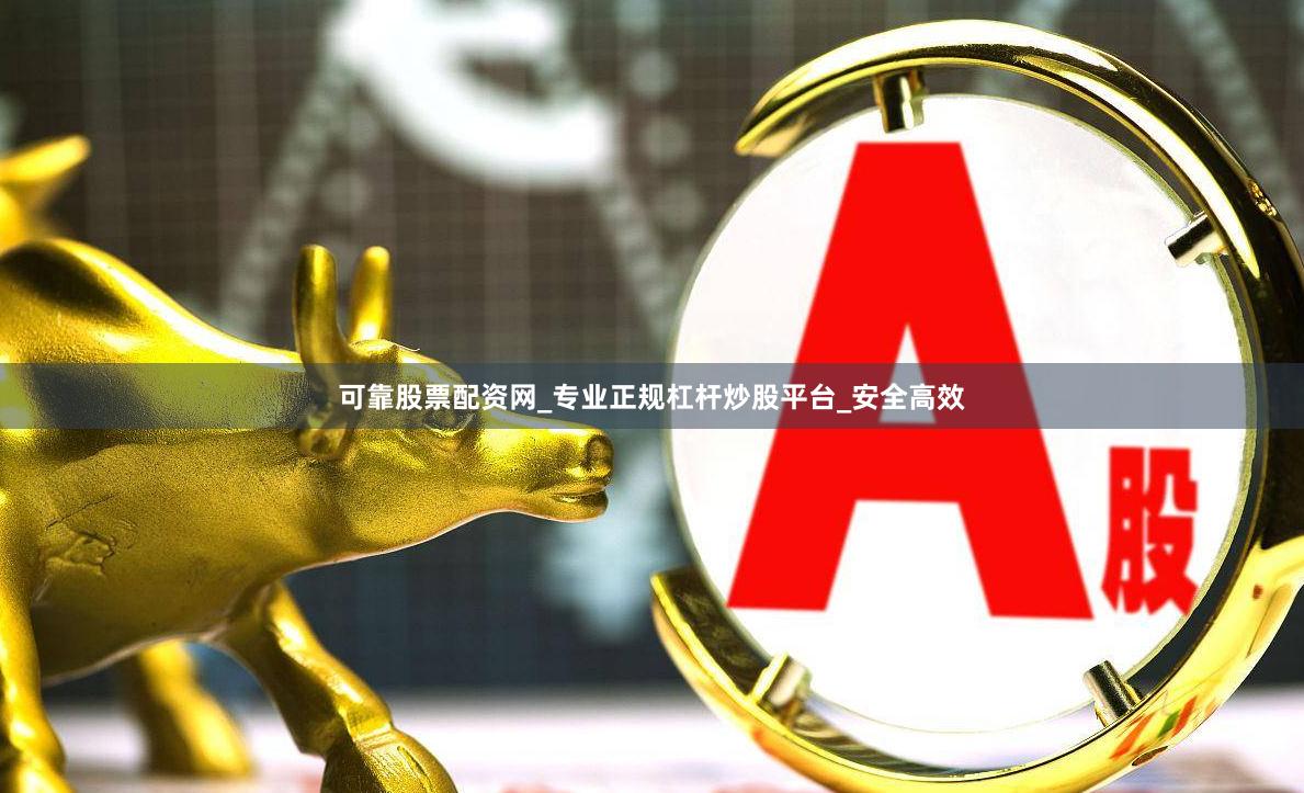 可靠股票配资网_专业正规杠杆炒股平台_安全高效