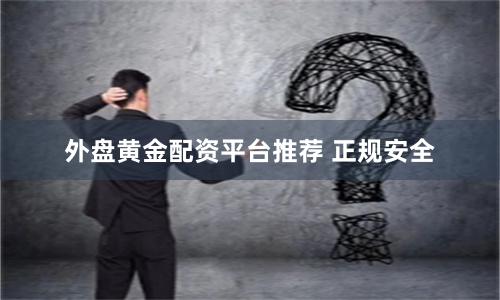 外盘黄金配资平台推荐 正规安全