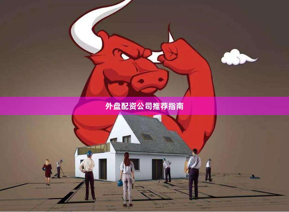 外盘配资公司推荐指南