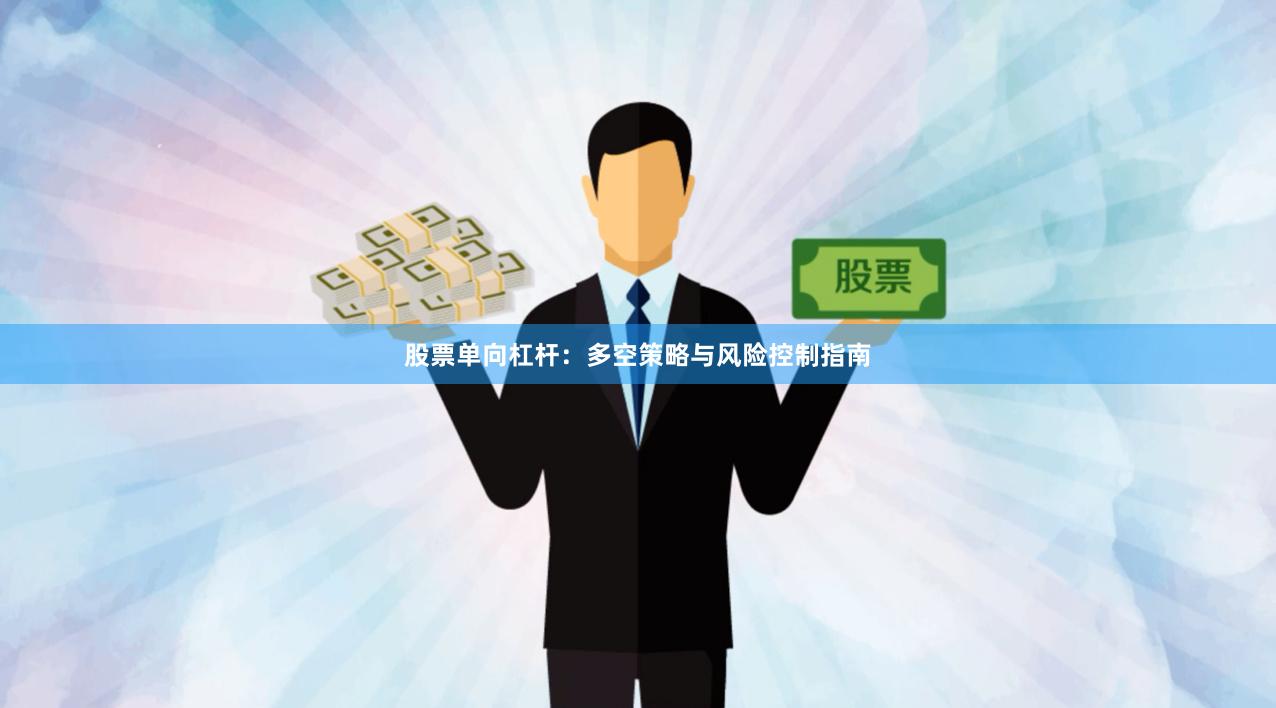 股票单向杠杆：多空策略与风险控制指南