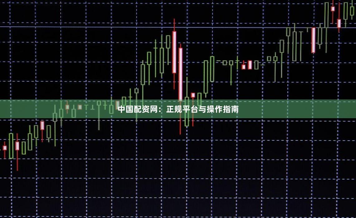 中国配资网:正规平台与操作指南