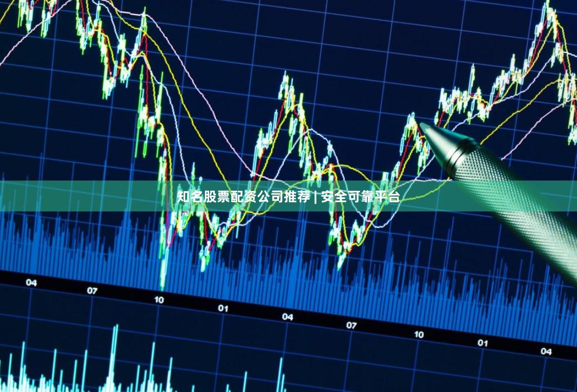 知名股票配资公司推荐 | 安全可靠平台
