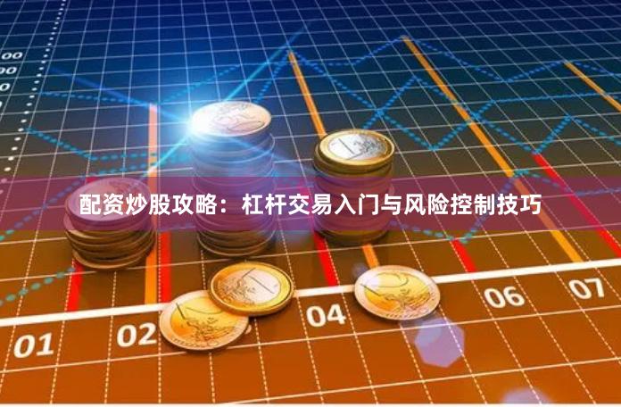 配资炒股攻略:杠杆交易入门与风险控制技巧
