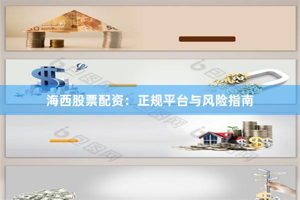 海西股票配资：正规平台与风险指南