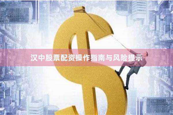 汉中股票配资操作指南与风险提示