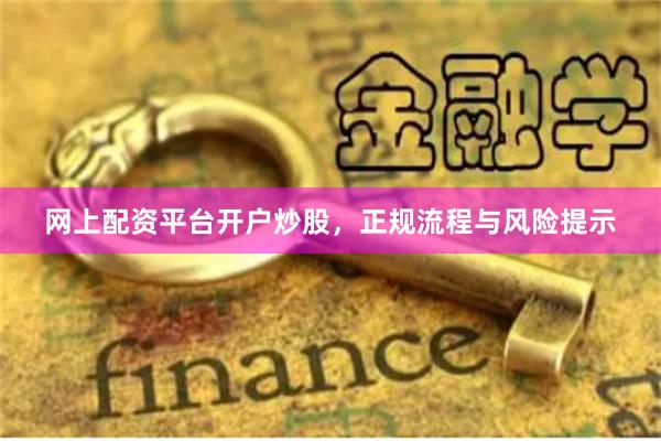 网上配资平台开户炒股，正规流程与风险提示
